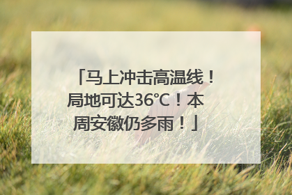 马上冲击高温线！局地可达36℃！本周安徽仍多雨！