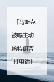 马斯克被曝主动给特朗普打电话