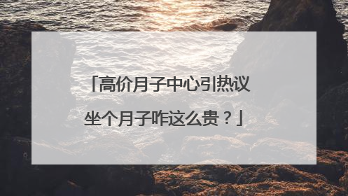 高价月子中心引热议 坐个月子咋这么贵？