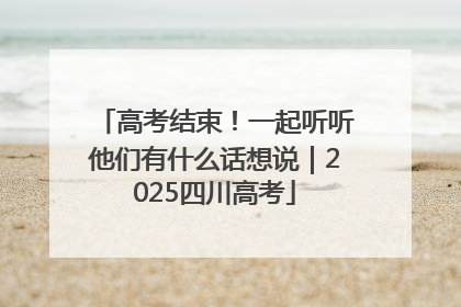 高考结束！一起听听他们有什么话想说｜2025四川高考