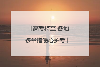 高考将至 各地多举措暖心护考