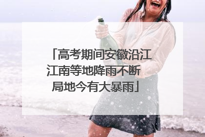 高考期间安徽沿江江南等地降雨不断 局地今有大暴雨