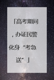 高考期间，办证民警化身“考急送”