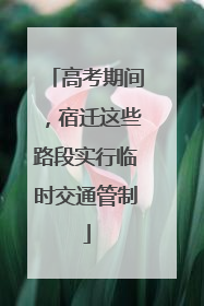 高考期间，宿迁这些路段实行临时交通管制