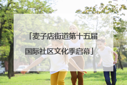 麦子店街道第十五届国际社区文化季启幕