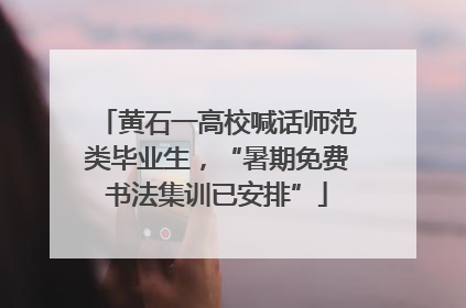 黄石一高校喊话师范类毕业生，“暑期免费书法集训已安排”