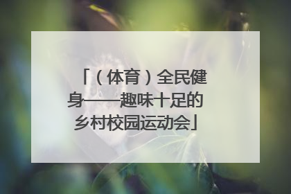 （体育）全民健身——趣味十足的乡村校园运动会