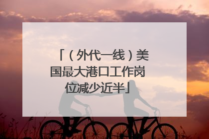 （外代一线）美国最大港口工作岗位减少近半