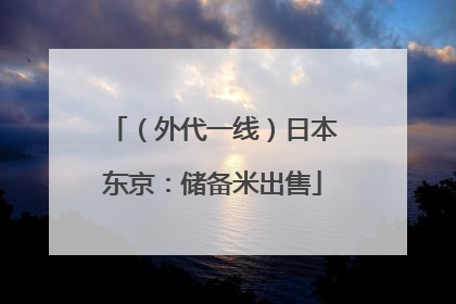 （外代一线）日本东京：储备米出售
