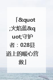 "火焰蓝"守护者：028县道上的暖心营救