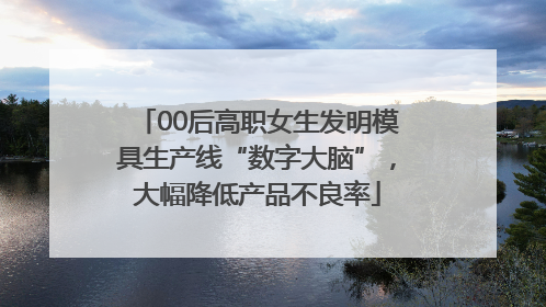 00后高职女生发明模具生产线“数字大脑”，大幅降低产品不良率
