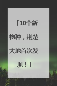 10个新物种，荆楚大地首次发现！