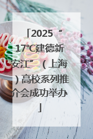2025“17℃建德新安江”（上海）高校系列推介会成功举办
