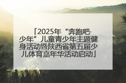 2025年“奔跑吧·少年”儿童青少年主题健身活动暨陕西省第五届少儿体育嘉年华活动启动