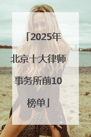 2025年北京十大律师事务所前10榜单