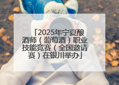 2025年宁夏酿酒师（葡萄酒）职业技能竞赛（全国邀请赛）在银川举办