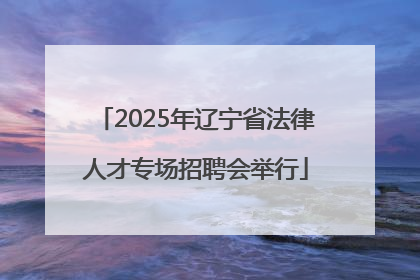 2025年辽宁省法律人才专场招聘会举行