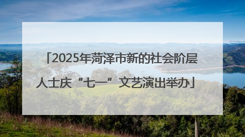 2025年菏泽市新的社会阶层人士庆“七一”文艺演出举办