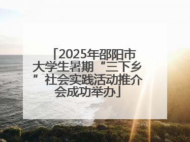 2025年邵阳市大学生暑期“三下乡”社会实践活动推介会成功举办