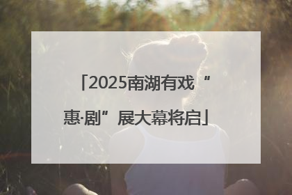2025南湖有戏“惠·剧”展大幕将启