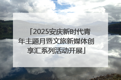 2025安庆新时代青年主题月暨文旅新媒体创享汇系列活动开展