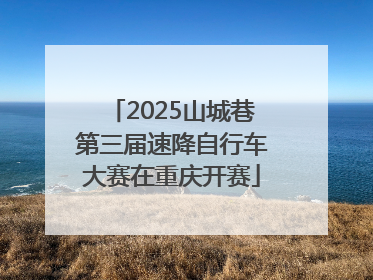 2025山城巷第三届速降自行车大赛在重庆开赛