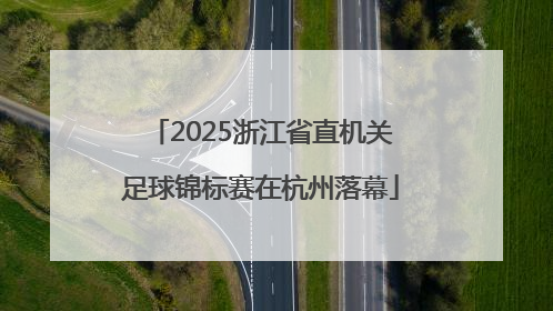 2025浙江省直机关足球锦标赛在杭州落幕