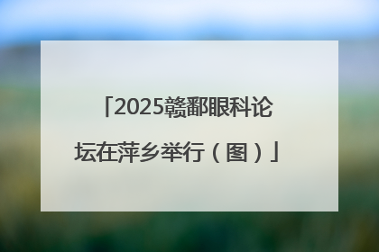 2025赣鄱眼科论坛在萍乡举行（图）