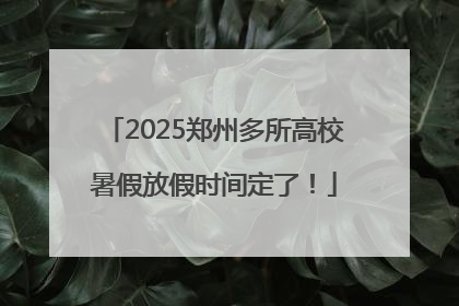 2025郑州多所高校暑假放假时间定了！