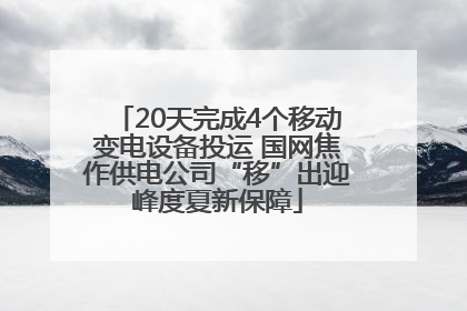 20天完成4个移动变电设备投运 国网焦作供电公司“移”出迎峰度夏新保障
