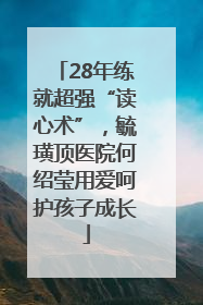28年练就超强“读心术”，毓璜顶医院何绍莹用爱呵护孩子成长