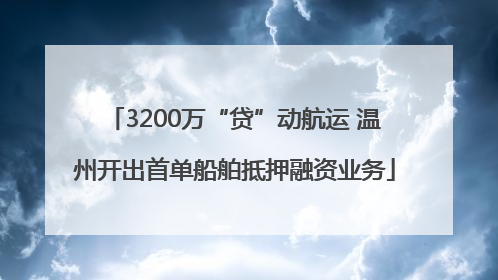 3200万“贷”动航运 温州开出首单船舶抵押融资业务