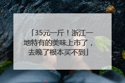 35元一斤！浙江一地特有的美味上市了，去晚了根本买不到