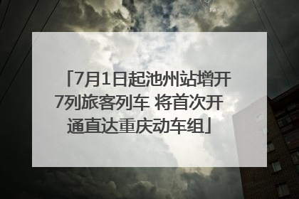 7月1日起池州站增开7列旅客列车 将首次开通直达重庆动车组