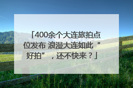 400余个大连旅拍点位发布 浪漫大连如此“好拍”，还不快来？