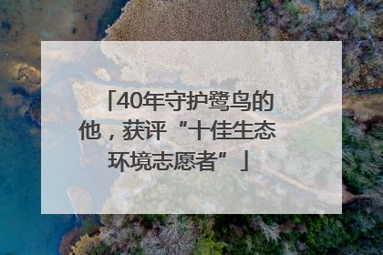 40年守护鹭鸟的他，获评“十佳生态环境志愿者”