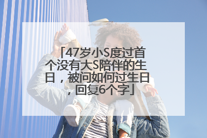 47岁小S度过首个没有大S陪伴的生日，被问如何过生日，回复6个字
