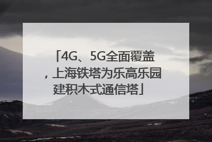 4G、5G全面覆盖，上海铁塔为乐高乐园建积木式通信塔