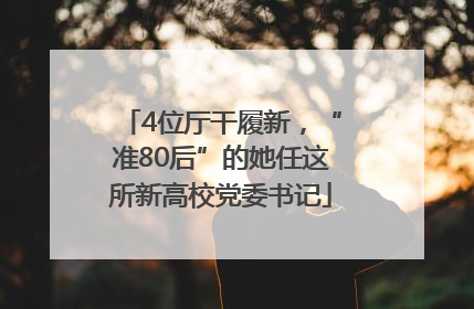 4位厅干履新，“准80后”的她任这所新高校党委书记