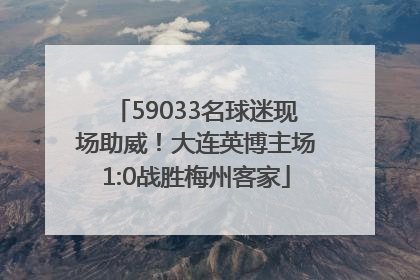 59033名球迷现场助威！大连英博主场1:0战胜梅州客家