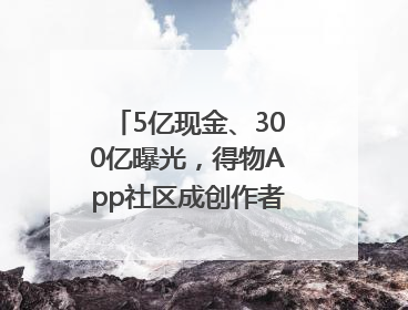 5亿现金、300亿曝光，得物App社区成创作者内容掘金新阵地