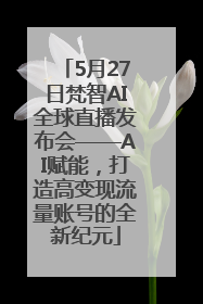 5月27日梵智AI全球直播发布会——AI赋能，打造高变现流量账号的全新纪元