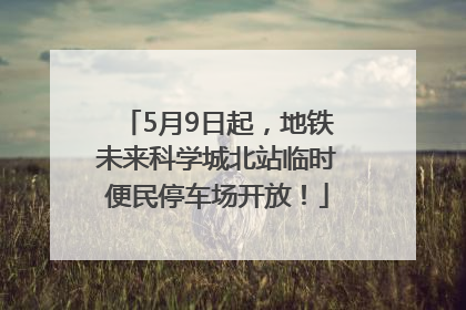 5月9日起，地铁未来科学城北站临时便民停车场开放！