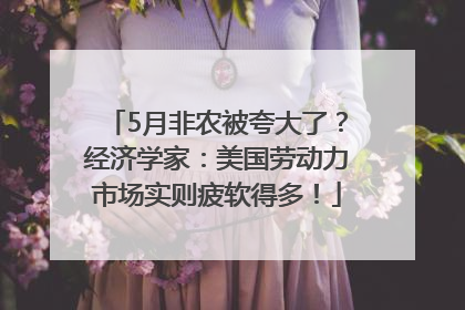 5月非农被夸大了？经济学家：美国劳动力市场实则疲软得多！