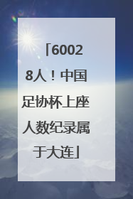 60028人！中国足协杯上座人数纪录属于大连