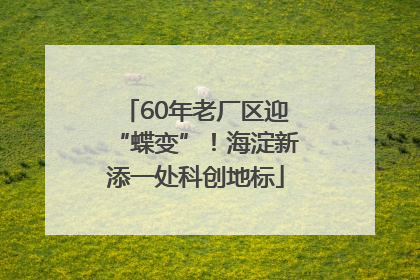 60年老厂区迎“蝶变”！海淀新添一处科创地标