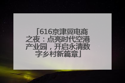 616京津冀电商之夜：点亮时代空港产业园，开启永清数字乡村新篇章