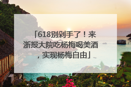 618别剁手了！来浙报大院吃杨梅喝美酒，实现杨梅自由