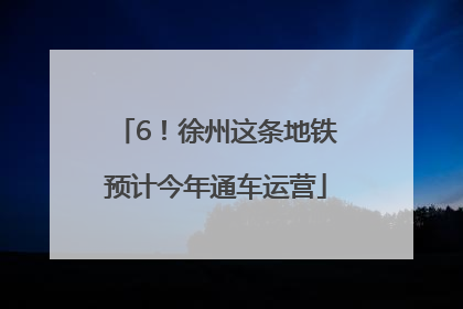 6！徐州这条地铁预计今年通车运营