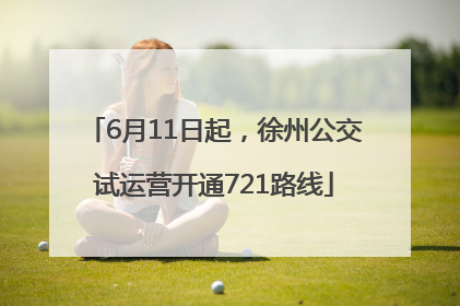 6月11日起，徐州公交试运营开通721路线